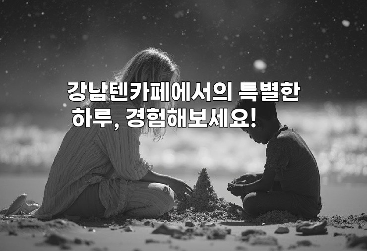 강남텐카페에서의 특별한 하루, 경험해보세요!